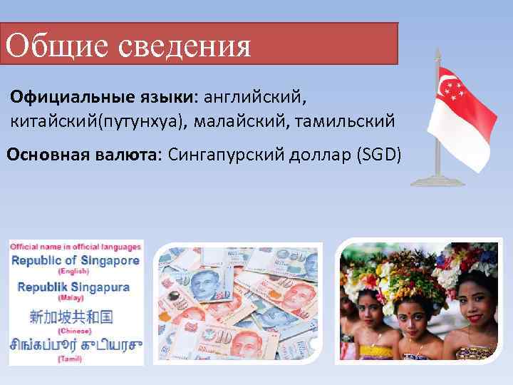 Общие сведения Официальные языки: английский, китайский(путунхуа), малайский, тамильский Основная валюта: Сингапурский доллар (SGD) 