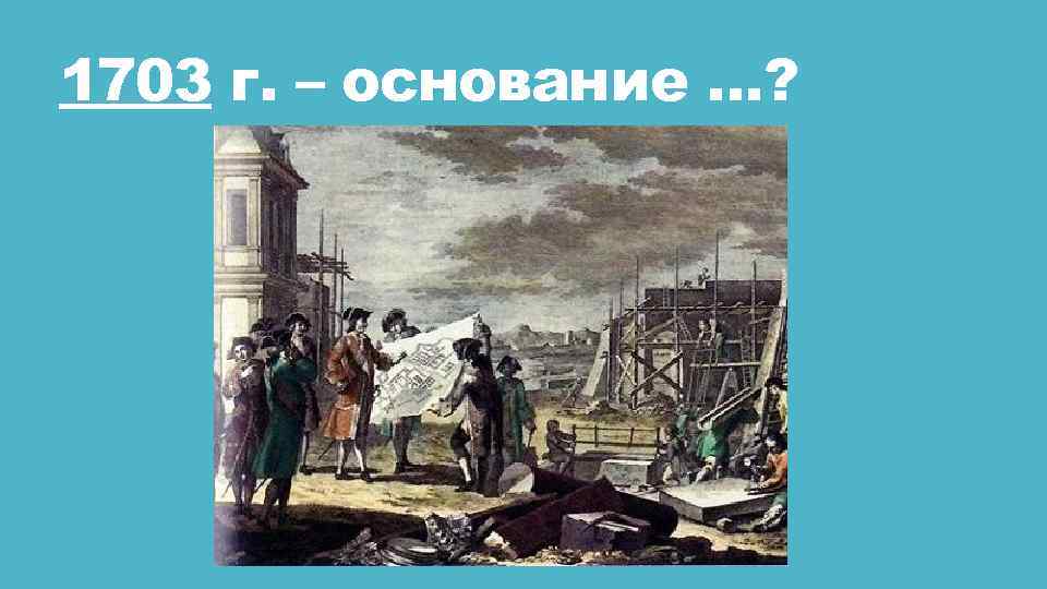 1703 г. – основание …? 