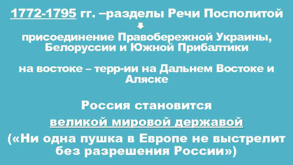 1772 -1795 гг. –разделы Речи Посполитой присоединение Правобережной Украины, Белоруссии и Южной Прибалтики на