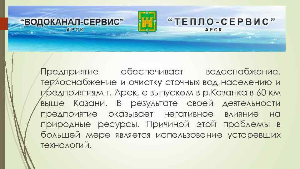 Предприятие обеспечивает водоснабжение, теплоснабжение и очистку сточных вод населению и предприятиям г. Арск, с