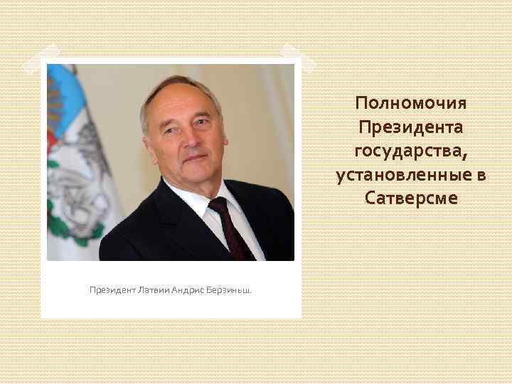 Полномочия Президента государства, установленные в Сатверсме Президент Латвии Андрис Берзиньш. 