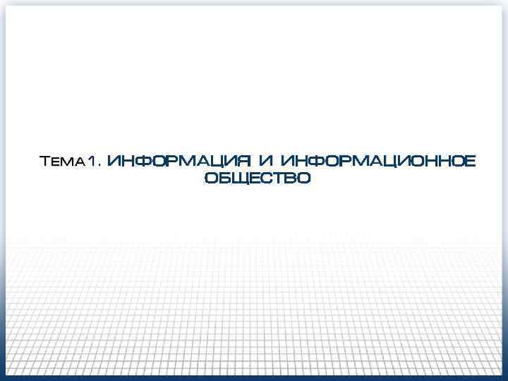 Тема 1. ИНФОРМАЦИЯ И ИНФОРМАЦИОННОЕ ОБЩЕСТВО 