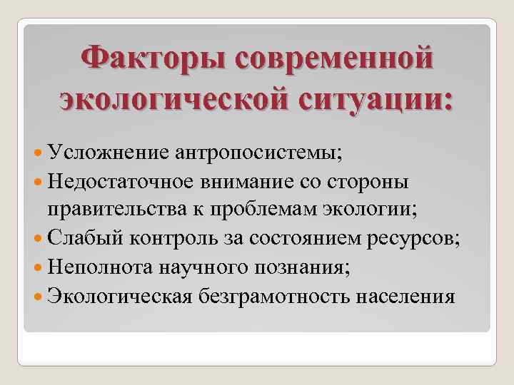 Факторы современной экологической ситуации: Усложнение антропосистемы; Недостаточное внимание со стороны правительства к проблемам экологии;