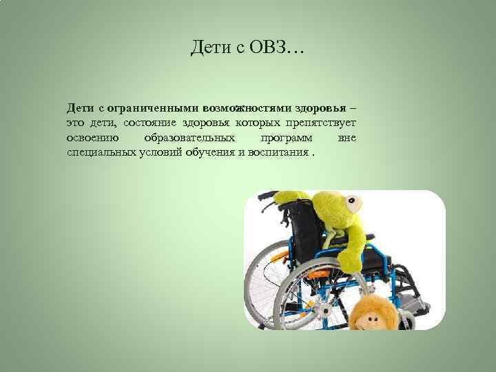 Дети с ОВЗ… Дети с ограниченными возможностями здоровья – это дети, состояние здоровья которых