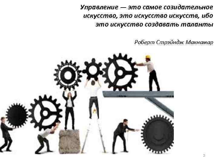 Управление ― это самое созидательное искусство, это искусств, ибо это искусство создавать таланты Роберт
