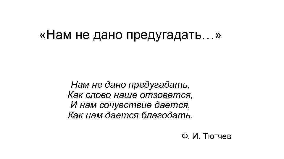  «Нам не дано предугадать…» Нам не дано предугадать, Как слово наше отзовется, И