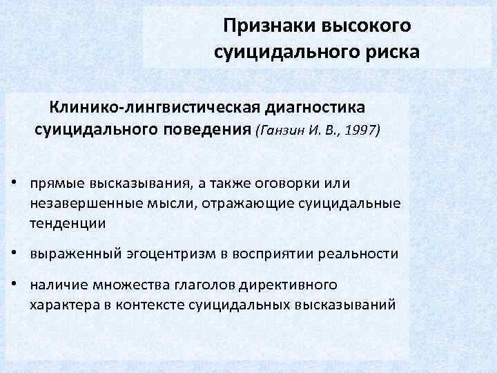 Признаки высокого суицидального риска Клинико-лингвистическая диагностика суицидального поведения (Ганзин И. В. , 1997) •