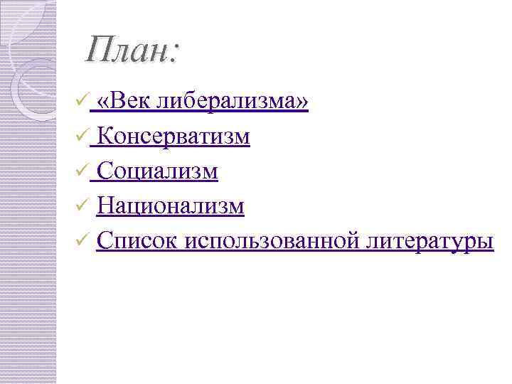 План: «Век либерализма» ü Консерватизм ü Социализм ü Национализм ü Список использованной литературы ü