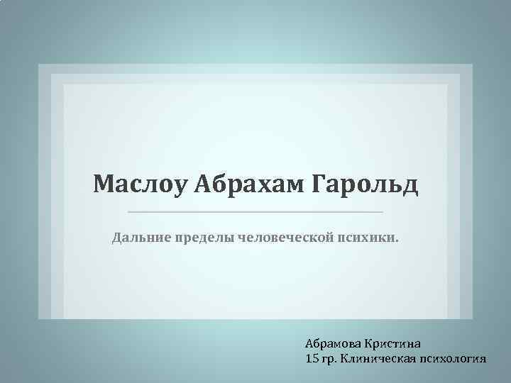 Маслоу Абрахам Гарольд Дальние пределы человеческой психики. Абрамова Кристина 15 гр. Клиническая психология 