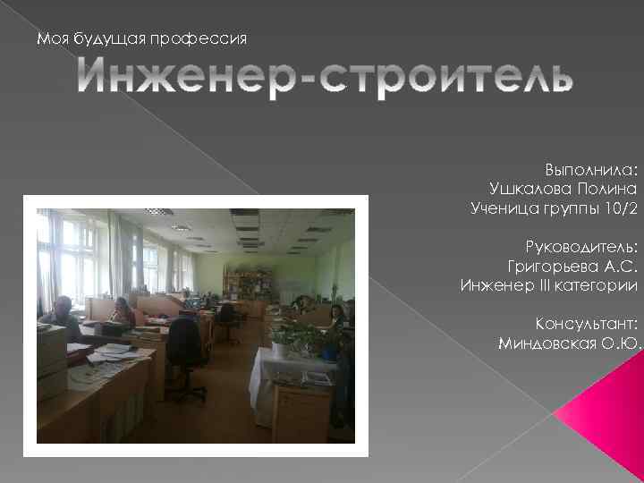 Моя будущая профессия Выполнила: Ушкалова Полина Ученица группы 10/2 Руководитель: Григорьева А. С. Инженер