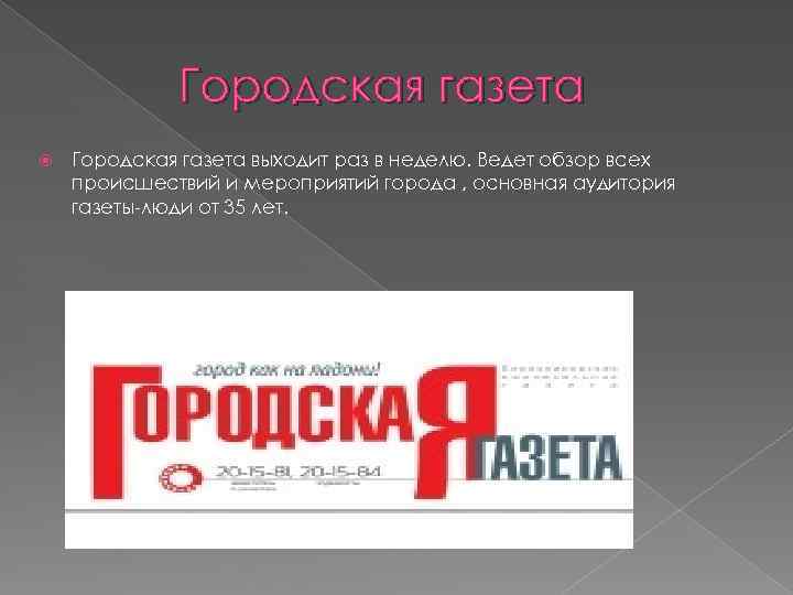 Городская газета выходит раз в неделю. Ведет обзор всех происшествий и мероприятий города ,
