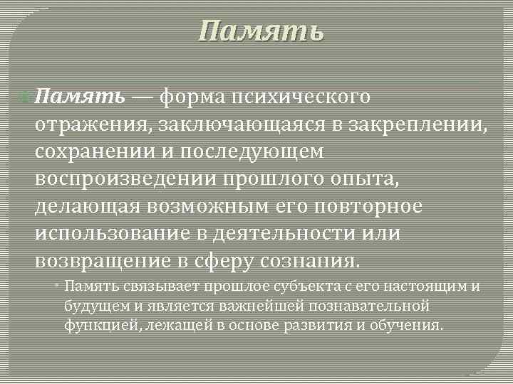 Память — форма психического отражения, заключающаяся в закреплении, сохранении и последующем воспроизведении прошлого опыта,