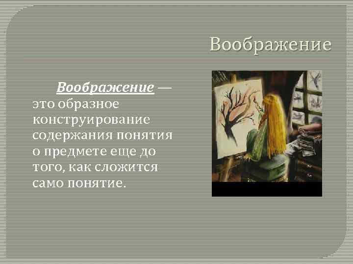 Воображение — это образное конструирование содержания понятия о предмете еще до того, как сложится