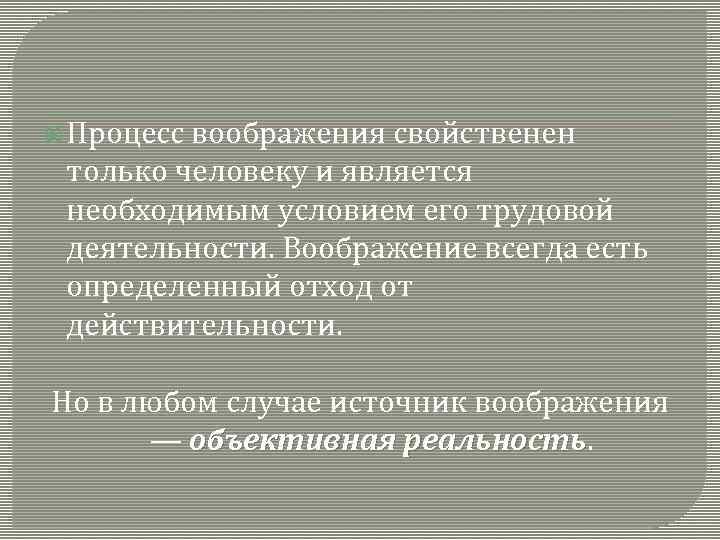  Процесс воображения свойственен только человеку и является необходимым условием его трудовой деятельности. Воображение