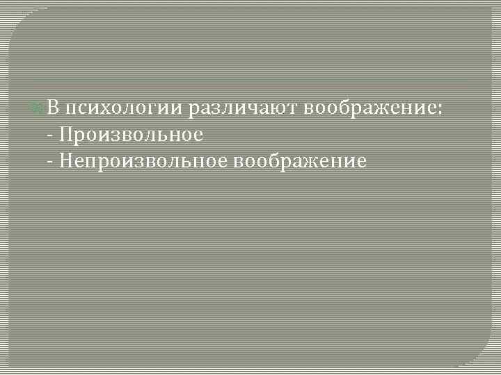  В психологии различают воображение: - Произвольное - Непроизвольное воображение 