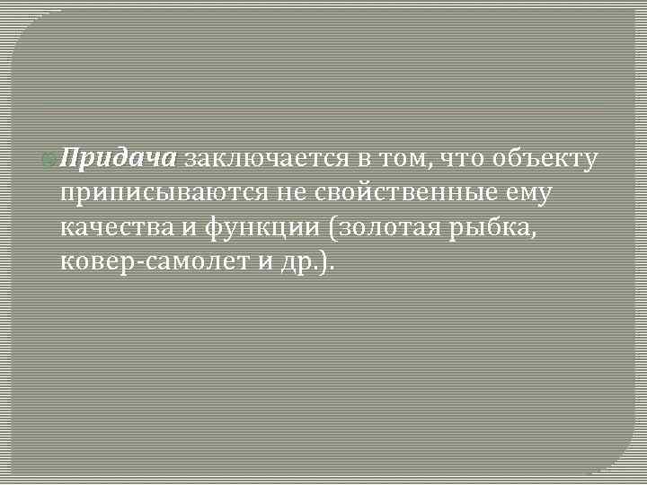  Придача заключается в том, что объекту приписываются не свойственные ему качества и функции