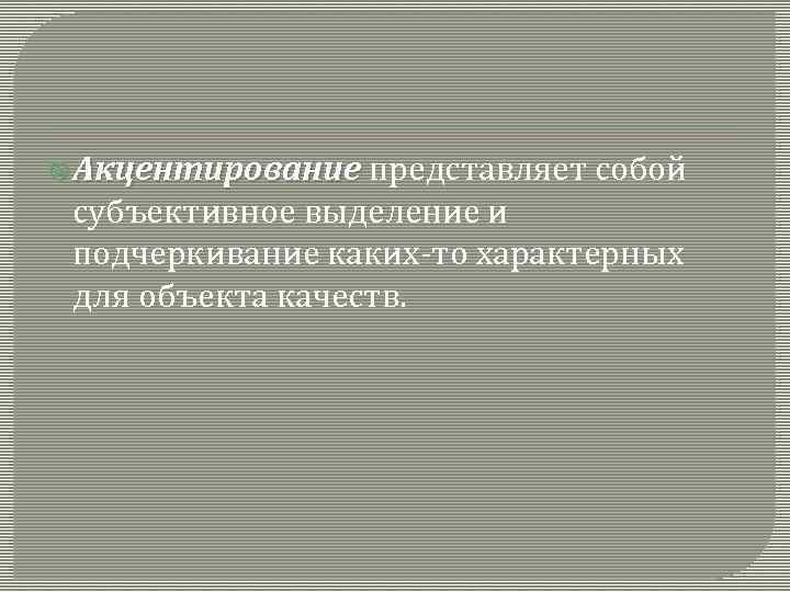  Акцентирование представляет собой субъективное выделение и подчеркивание каких-то характерных для объекта качеств. 