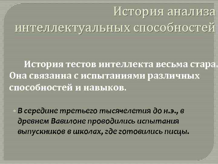 История анализа интеллектуальных способностей История тестов интеллекта весьма стара. Она связанна с испытаниями различных