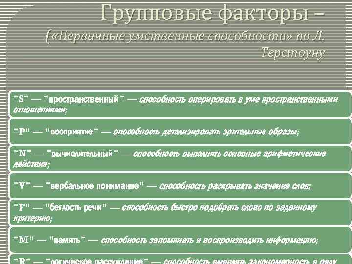 Групповые факторы – ( «Первичные умственные способности» по Л. Терстоуну "S" — "пространственный" —
