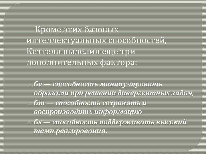 Кроме этих базовых интеллектуальных способностей, Кеттелл выделил еще три дополнительных фактора: o Gv —