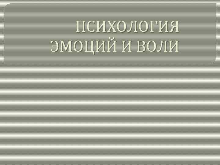ПСИХОЛОГИЯ ЭМОЦИЙ И ВОЛИ 