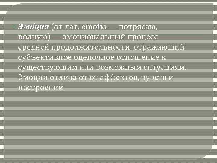  Эмо ция (от лат. emotio — потрясаю, волную) — эмоциональный процесс средней продолжительности,