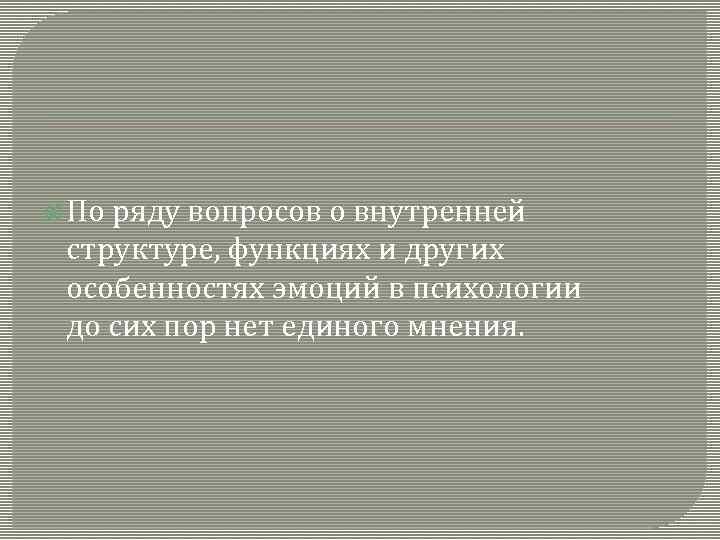  По ряду вопросов о внутренней структуре, функциях и других особенностях эмоций в психологии