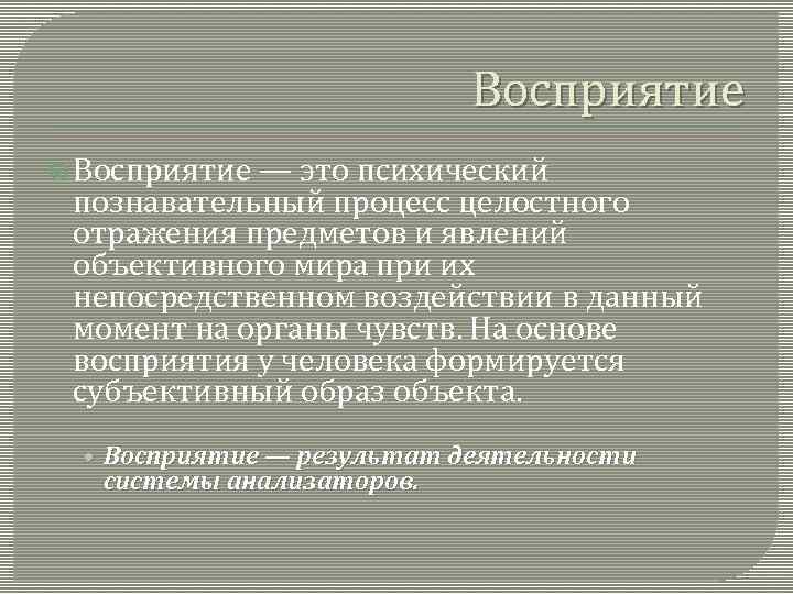 Восприятие — это психический познавательный процесс целостного отражения предметов и явлений объективного мира при