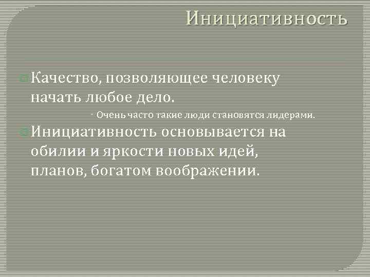 Инициативность Качество, позволяющее человеку начать любое дело. Очень часто такие люди становятся лидерами. Инициативность