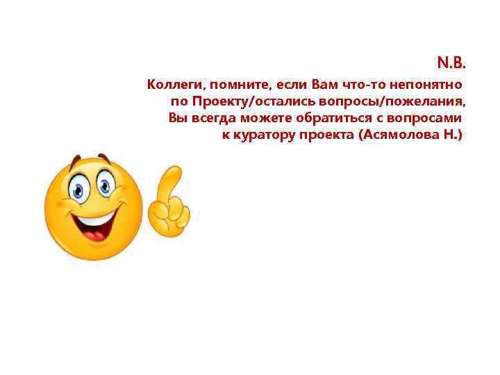 N. B. Коллеги, помните, если Вам что-то непонятно по Проекту/остались вопросы/пожелания, Вы всегда можете