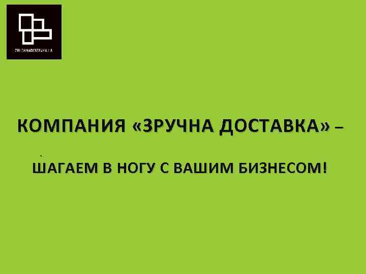 КОМПАНИЯ «ЗРУЧНА ДОСТАВКА» – ` ШАГАЕМ В НОГУ С ВАШИМ БИЗНЕСОМ! 