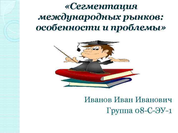  «Сегментация международных рынков: особенности и проблемы» Иванович Группа 08 -С-ЭУ-1 