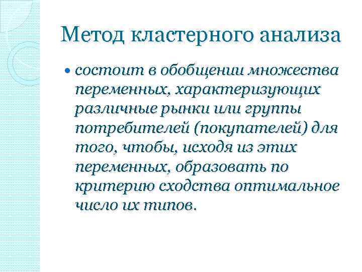 Метод кластерного анализа состоит в обобщении множества переменных, характеризующих различные рынки или группы потребителей