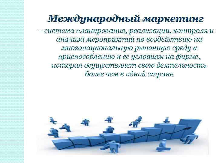 Международный маркетинг – система планирования, реализации, контроля и анализа мероприятий по воздействию на многонациональную