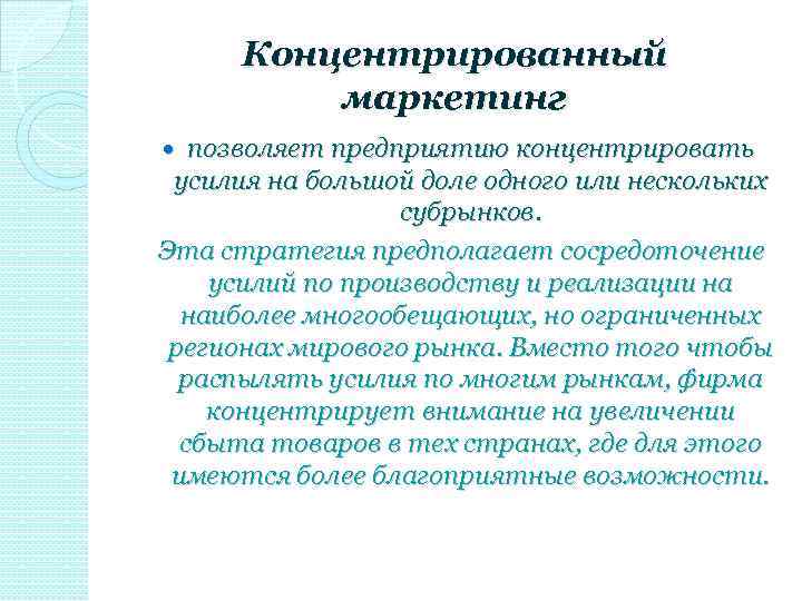 Концентрированный маркетинг позволяет предприятию концентрировать усилия на большой доле одного или нескольких субрынков. Эта