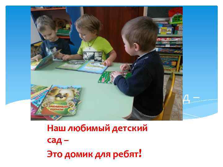 Наш любимый детский сад – Это домик для ребят! 