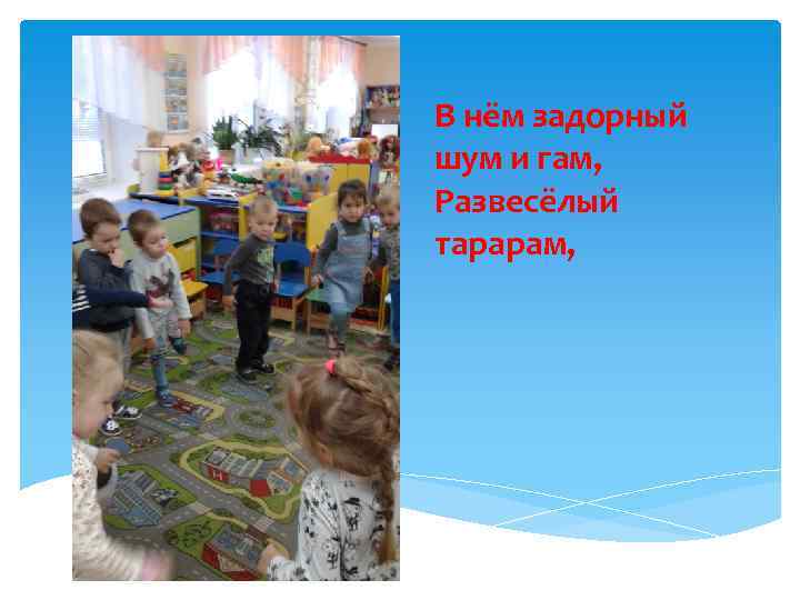 В нём задорный шум и гам, Развесёлый тарарам, 