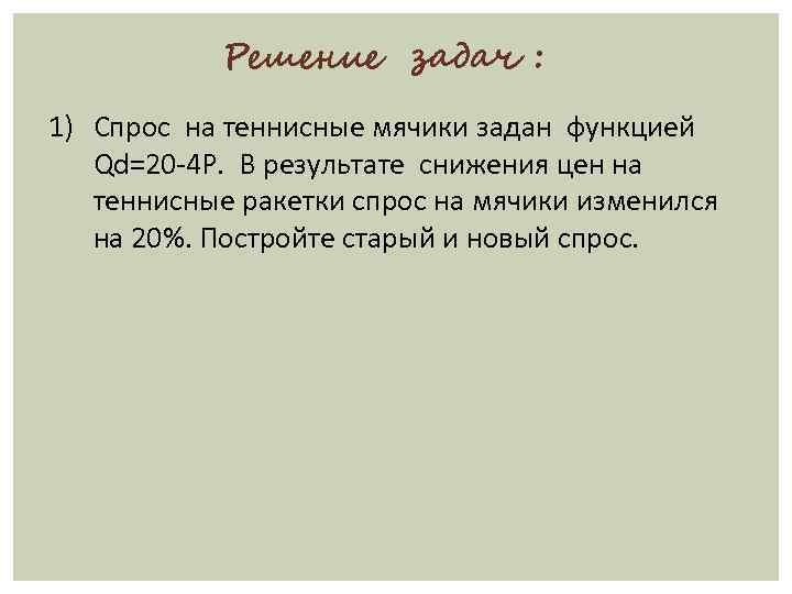 Решение задач : 1) Спрос на теннисные мячики задан функцией Qd=20 -4 P. В