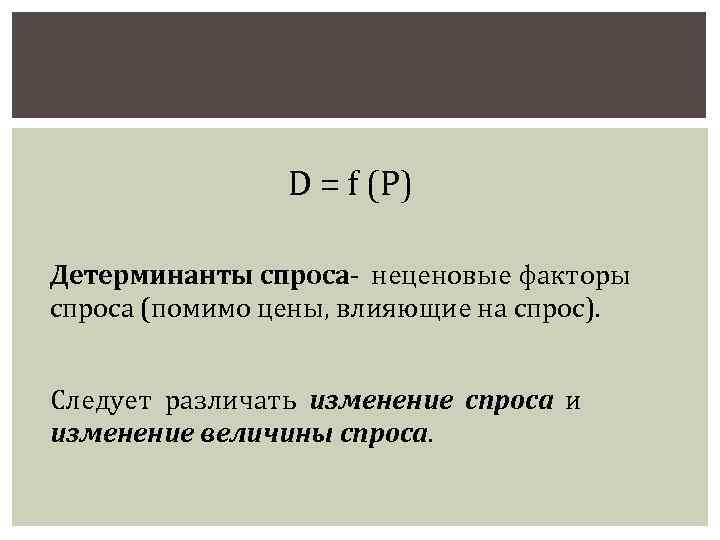 D = f (P) Детерминанты спроса- неценовые факторы спроса (помимо цены, влияющие на спрос).