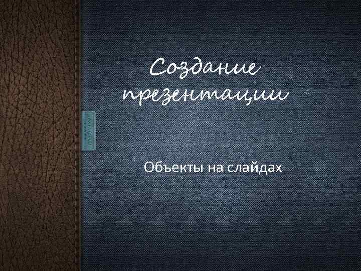 Создание презентации Объекты на слайдах 