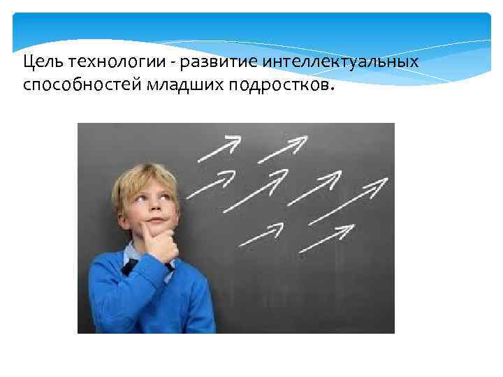 Цель технологии - развитие интеллектуальных способностей младших подростков. 