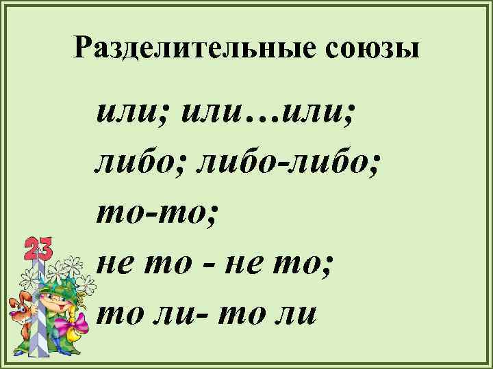 Разделительные союзы или; или…или; либо-либо; то-то; не то - не то; то ли- то