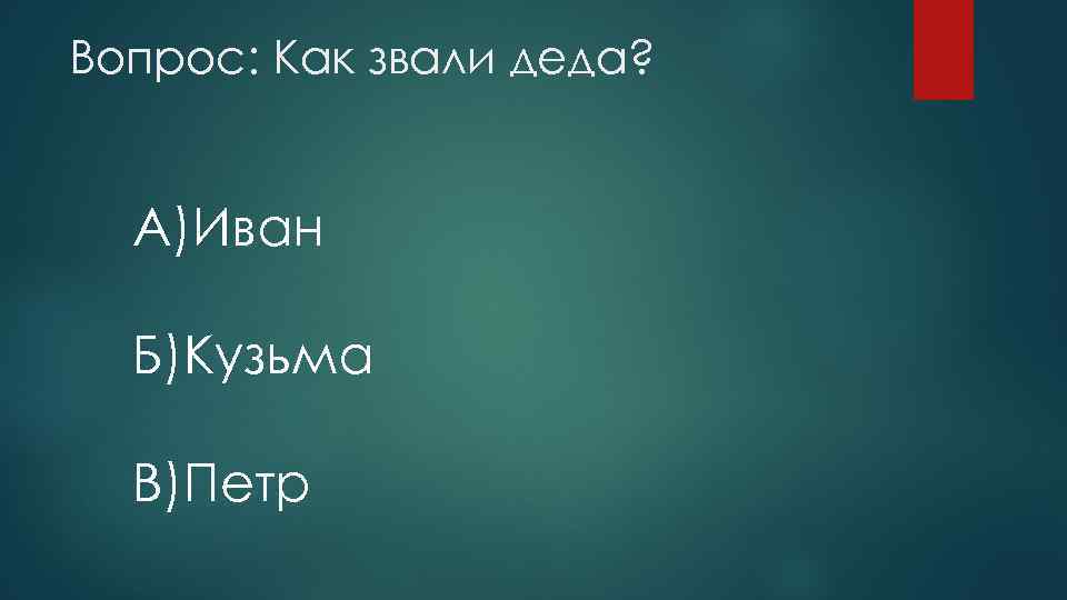 Вопрос: Как звали деда? A)Иван Б)Кузьма B)Петр 