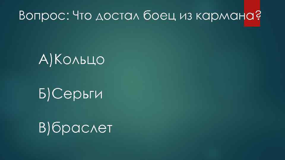 Вопрос: Что достал боец из кармана? A)Кольцо Б)Серьги B)браслет 