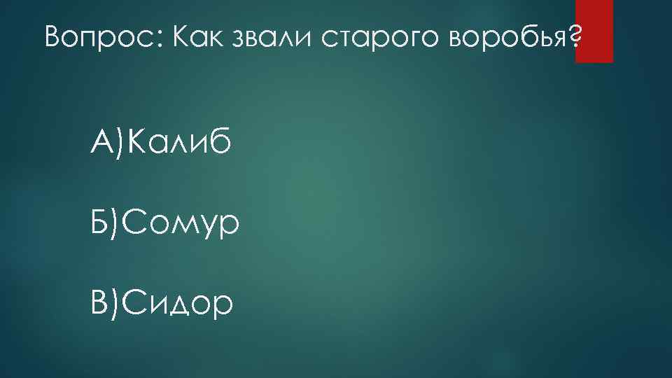 Вопрос: Как звали старого воробья? A)Калиб Б)Сомур B)Сидор 