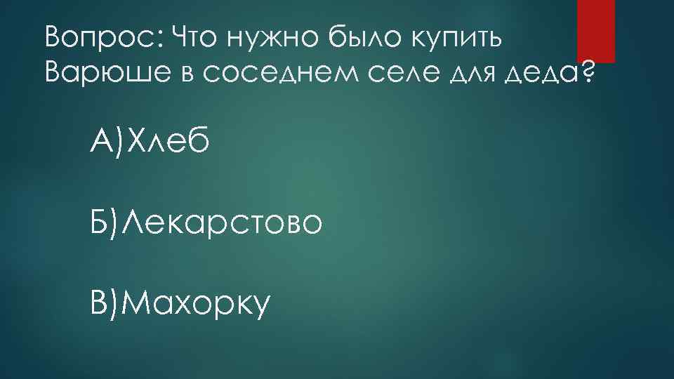 Вопрос: Что нужно было купить Варюше в соседнем селе для деда? A)Хлеб Б)Лекарстово B)Махорку