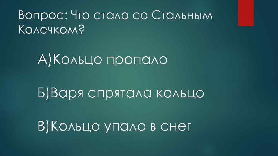 Вопрос: Что стало со Стальным Колечком? A)Кольцо пропало Б)Варя спрятала кольцо B)Кольцо упало в