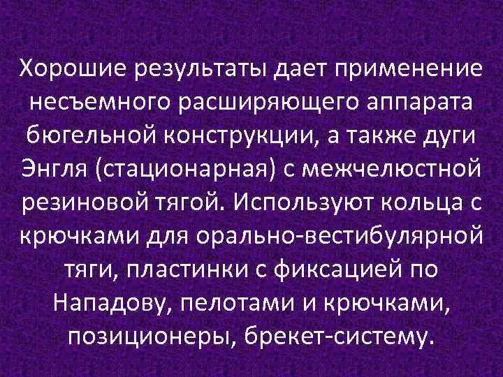 Хорошие результаты дает применение несъемного расширяющего аппарата бюгельной конструкции, а также дуги Энгля (стационарная)