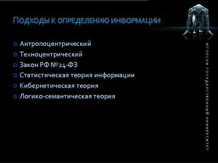 ПОДХОДЫ К ОПРЕДЕЛЕНИЮ ИНФОРМАЦИИ ЮГОРСКИ ГОСУДАРСТВЕННЫЙ УНИВЕРСИТЕТ Антропоцентрический Техноцентрический Закон РФ № 24 -ФЗ