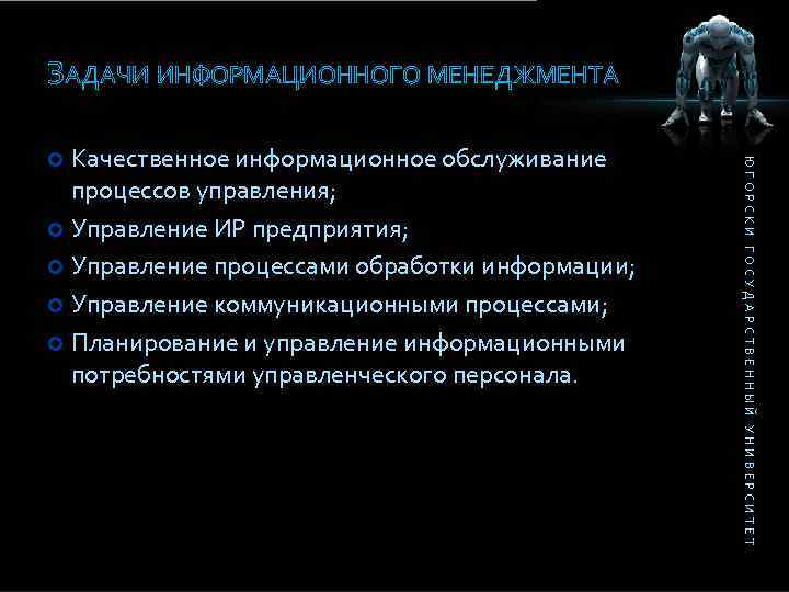 ЗАДАЧИ ИНФОРМАЦИОННОГО МЕНЕДЖМЕНТА ЮГОРСКИ ГОСУДАРСТВЕННЫЙ УНИВЕРСИТЕТ Качественное информационное обслуживание процессов управления; Управление ИР предприятия;